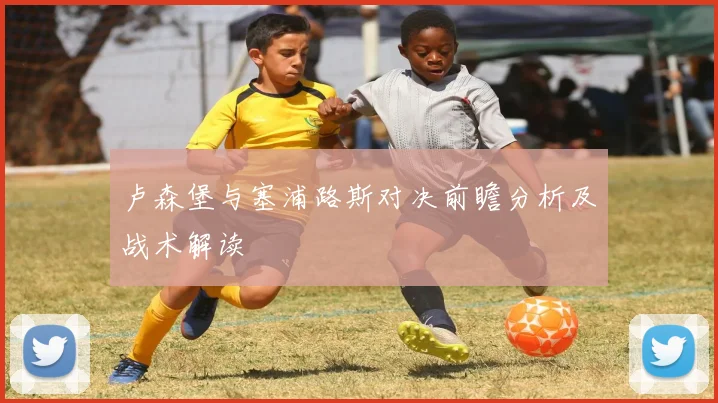 卢森堡与塞浦路斯对决前瞻分析及战术解读