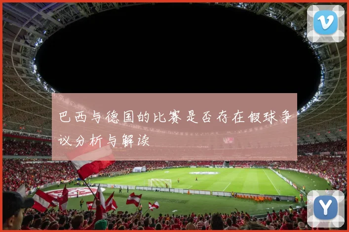 巴西与德国的比赛是否存在假球争议分析与解读