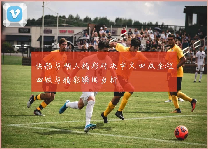 快船与湖人精彩对决中文回放全程回顾与精彩瞬间分析