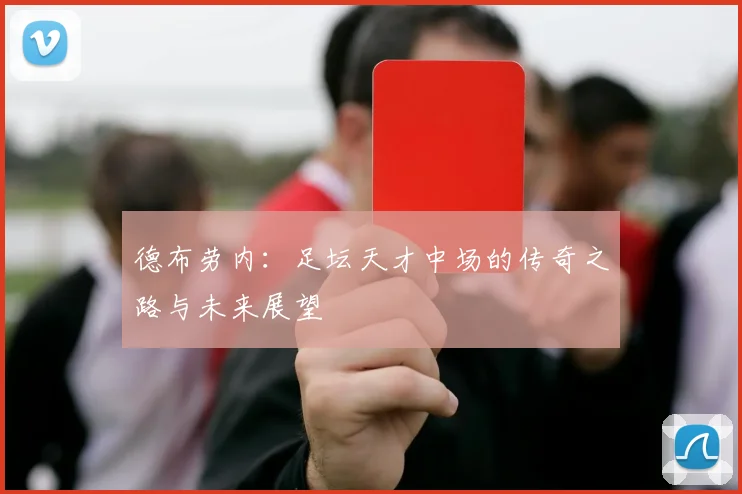 德布劳内：足坛天才中场的传奇之路与未来展望