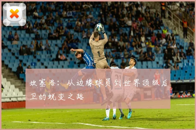 坎塞洛：从边缘球员到世界顶级后卫的蜕变之路