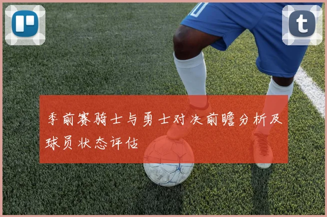 季前赛骑士与勇士对决前瞻分析及球员状态评估
