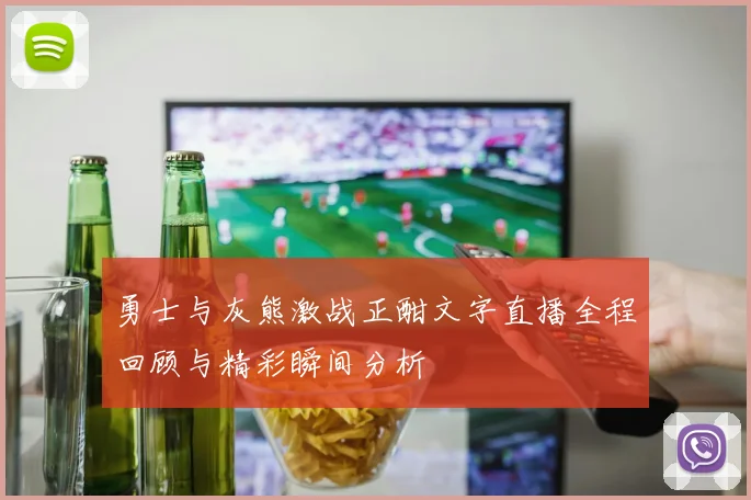 勇士与灰熊激战正酣文字直播全程回顾与精彩瞬间分析