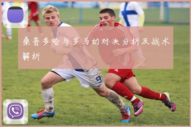桑普多哈与罗马的对决分析及战术解析