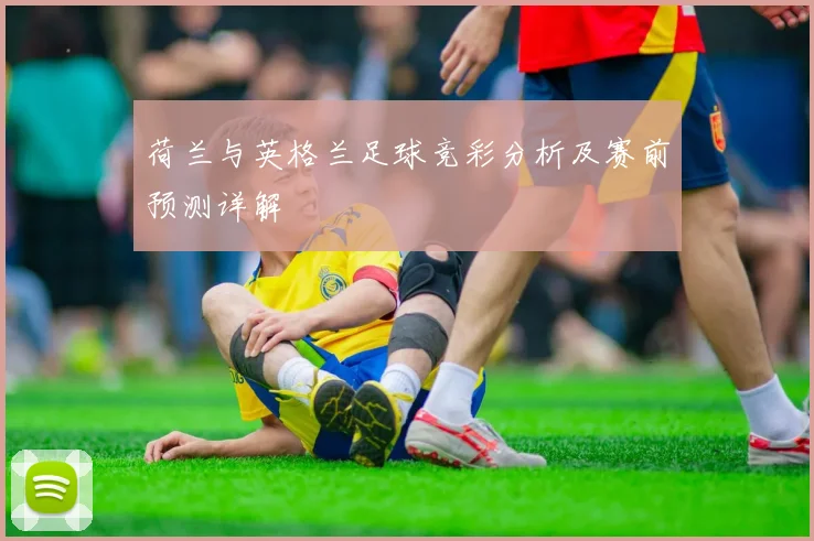 荷兰与英格兰足球竞彩分析及赛前预测详解