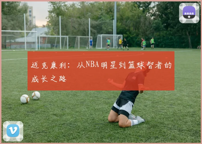 迈克康利：从NBA明星到篮球智者的成长之路