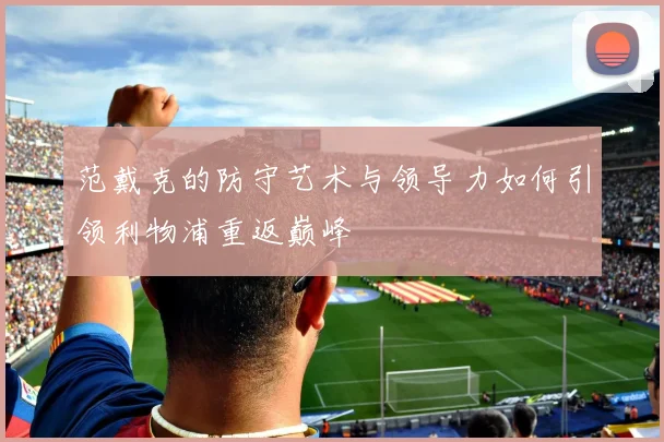 范戴克的防守艺术与领导力如何引领利物浦重返巅峰