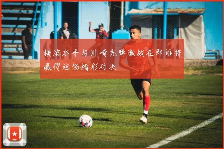 横滨水手与川崎先锋激战在即谁将赢得这场精彩对决
