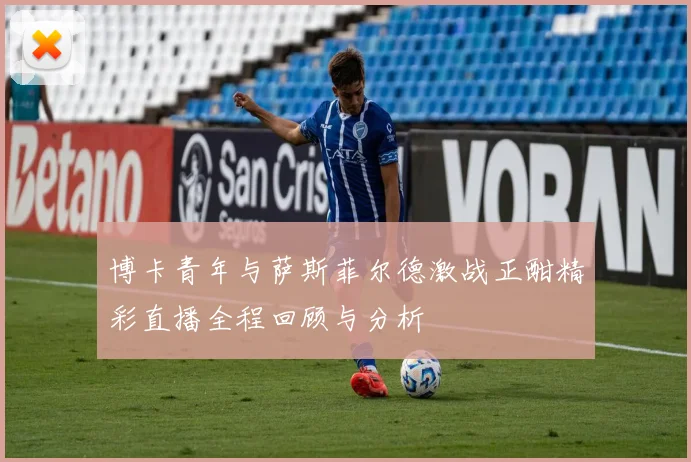 博卡青年与萨斯菲尔德激战正酣精彩直播全程回顾与分析