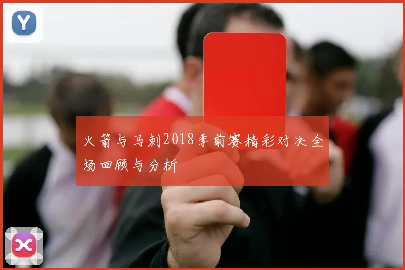 火箭与马刺2018季前赛精彩对决全场回顾与分析