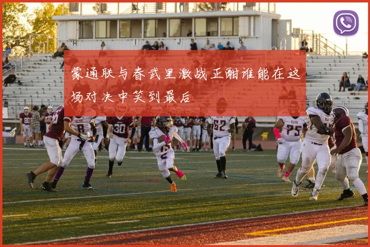 蒙通联与春武里激战正酣谁能在这场对决中笑到最后