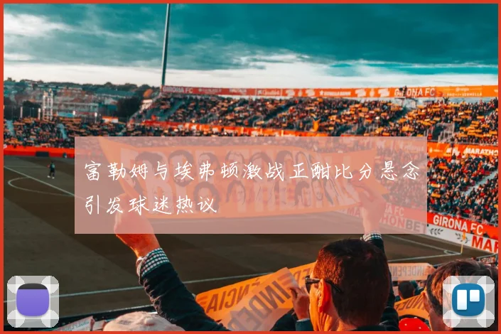 富勒姆与埃弗顿激战正酣比分悬念引发球迷热议