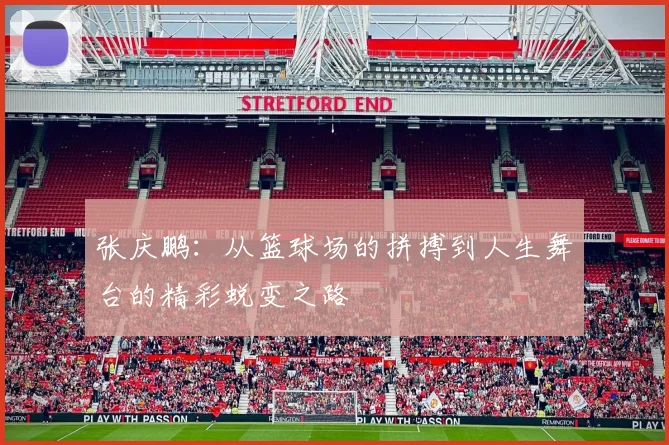 张庆鹏：从篮球场的拼搏到人生舞台的精彩蜕变之路