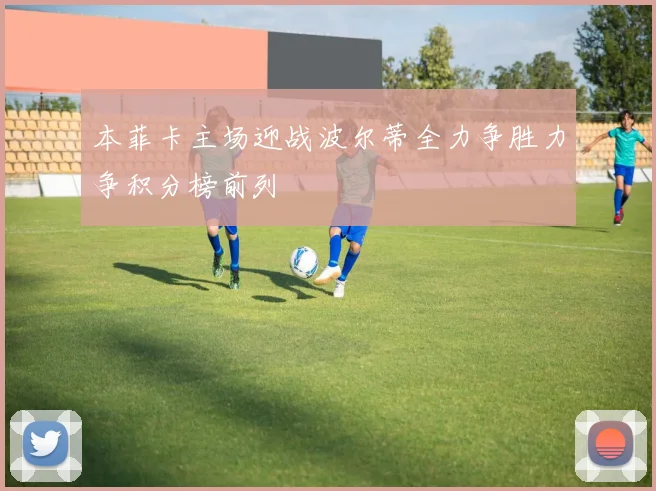 本菲卡主场迎战波尔蒂全力争胜力争积分榜前列