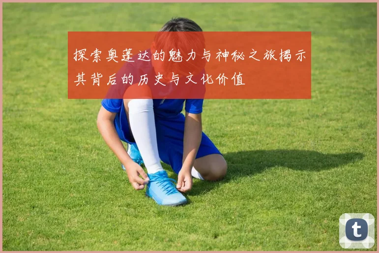 探索奥蓬达的魅力与神秘之旅揭示其背后的历史与文化价值